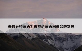 去拉萨待三天？去拉萨三天回来会醉氧吗
