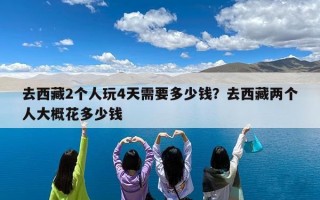 去西藏2个人玩4天需要多少钱？去西藏两个人大概花多少钱