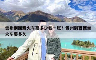 贵州到西藏火车票多少钱一张？贵州到西藏坐火车要多久