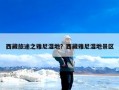 西藏旅途之雅尼湿地？西藏雅尼湿地景区