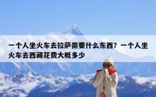 一个人坐火车去拉萨需要什么东西？一个人坐火车去西藏花费大概多少