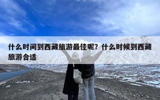 什么时间到西藏旅游最佳呢？什么时候到西藏旅游合适