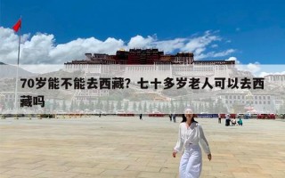 70岁能不能去西藏？七十多岁老人可以去西藏吗
