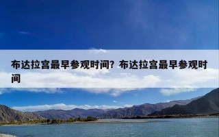 布达拉宫最早参观时间？布达拉宫最早参观时间