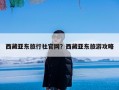 西藏亚东旅行社官网？西藏亚东旅游攻略