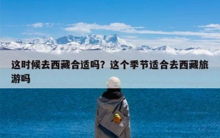 这时候去西藏合适吗？这个季节适合去西藏旅游吗