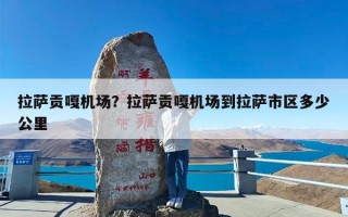 拉萨贡嘎机场？拉萨贡嘎机场到拉萨市区多少公里