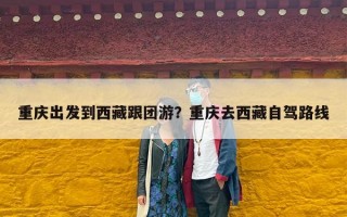 重庆出发到西藏跟团游？重庆去西藏自驾路线