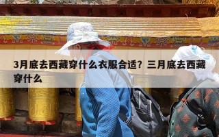3月底去西藏穿什么衣服合适？三月底去西藏穿什么