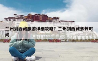 兰州到西藏旅游详细攻略？兰州到西藏多长时间