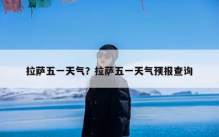 拉萨五一天气？拉萨五一天气预报查询