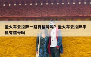 坐火车去拉萨一路有信号吗？坐火车去拉萨手机有信号吗