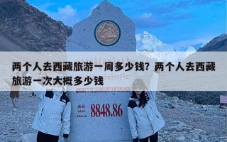 两个人去西藏旅游一周多少钱？两个人去西藏旅游一次大概多少钱