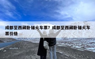 成都至西藏卧铺火车票？成都至西藏卧铺火车票价格