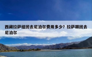 西藏拉萨组团去尼泊尔费用多少？拉萨跟团去尼泊尔