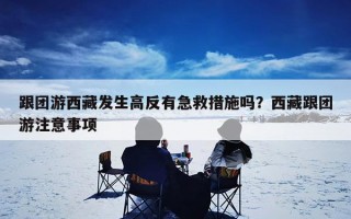 跟团游西藏发生高反有急救措施吗？西藏跟团游注意事项