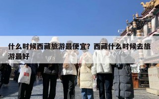什么时候西藏旅游最便宜？西藏什么时候去旅游最好