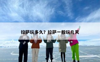 拉萨玩多久？拉萨一般玩几天