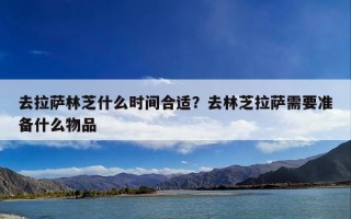 去拉萨林芝什么时间合适？去林芝拉萨需要准备什么物品