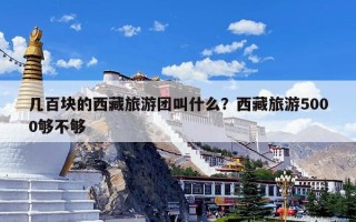 几百块的西藏旅游团叫什么？西藏旅游5000够不够