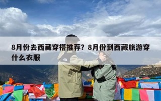 8月份去西藏穿搭推荐？8月份到西藏旅游穿什么衣服