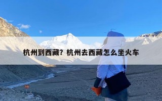 杭州到西藏？杭州去西藏怎么坐火车