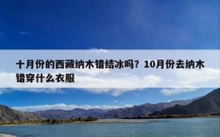 十月份的西藏纳木错结冰吗？10月份去纳木错穿什么衣服