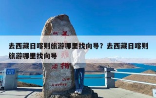 去西藏日喀则旅游哪里找向导？去西藏日喀则旅游哪里找向导