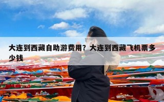 大连到西藏自助游费用？大连到西藏飞机票多少钱