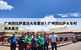 广州到拉萨直达火车票价？广州到拉萨火车时刻表票价
