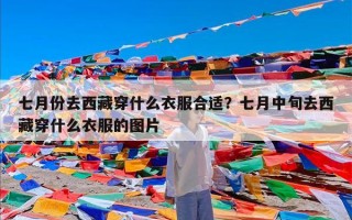 七月份去西藏穿什么衣服合适？七月中旬去西藏穿什么衣服的图片
