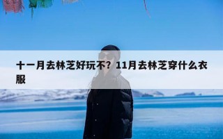 十一月去林芝好玩不？11月去林芝穿什么衣服
