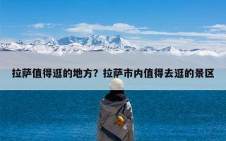 拉萨值得逛的地方？拉萨市内值得去逛的景区