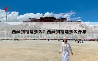 西藏到福建多久？西藏到福建多久开车