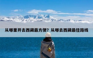 从哪里开去西藏最方便？从哪去西藏最佳路线