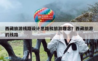 西藏旅游线路设计思路和旅游理念？西藏旅游的线路