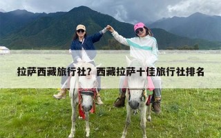 拉萨西藏旅行社？西藏拉萨十佳旅行社排名