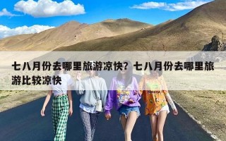 七八月份去哪里旅游凉快？七八月份去哪里旅游比较凉快
