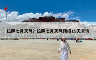 拉萨七月天气？拉萨七月天气预报15天查询
