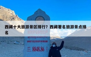 西藏十大旅游景区排行？西藏著名旅游景点排名