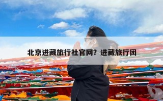 北京进藏旅行社官网？进藏旅行团