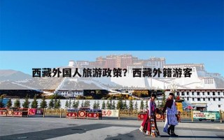 西藏外国人旅游政策？西藏外籍游客