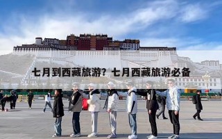 七月到西藏旅游？七月西藏旅游必备