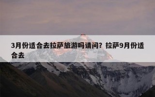 3月份适合去拉萨旅游吗请问？拉萨9月份适合去