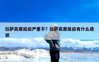 拉萨高原反应严重不？拉萨高原反应有什么症状