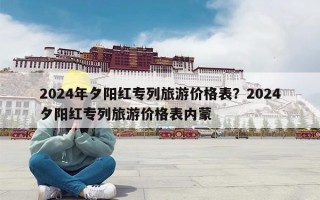 2024年夕阳红专列旅游价格表？2024夕阳红专列旅游价格表内蒙