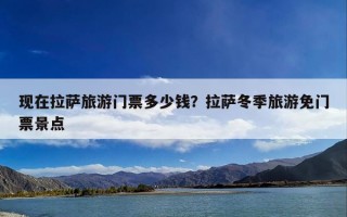 现在拉萨旅游门票多少钱？拉萨冬季旅游免门票景点