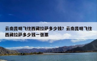 云南昆明飞往西藏拉萨多少钱？云南昆明飞往西藏拉萨多少钱一张票