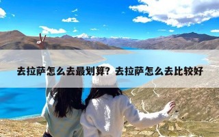 去拉萨怎么去最划算？去拉萨怎么去比较好