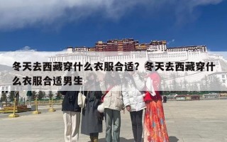 冬天去西藏穿什么衣服合适？冬天去西藏穿什么衣服合适男生